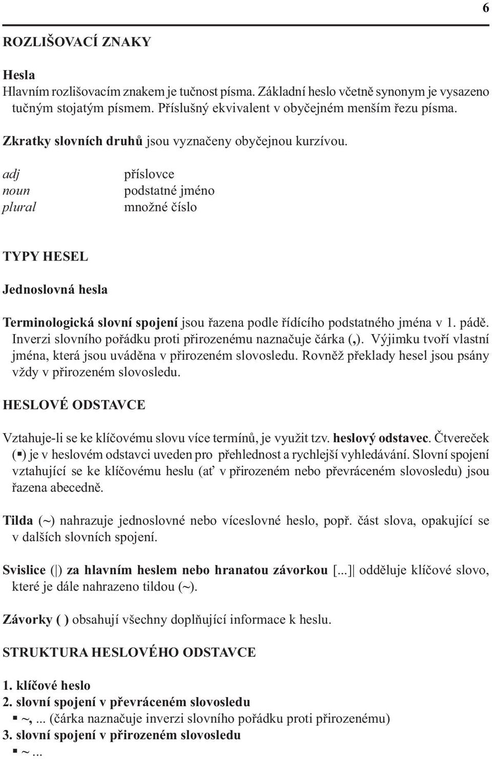 adj noun plural příslovce podstatné jméno množné číslo TYPY HESEL Jednoslovná hesla Terminologická slovní spojení jsou řazena podle řídícího podstatného jména v 1. pádě.