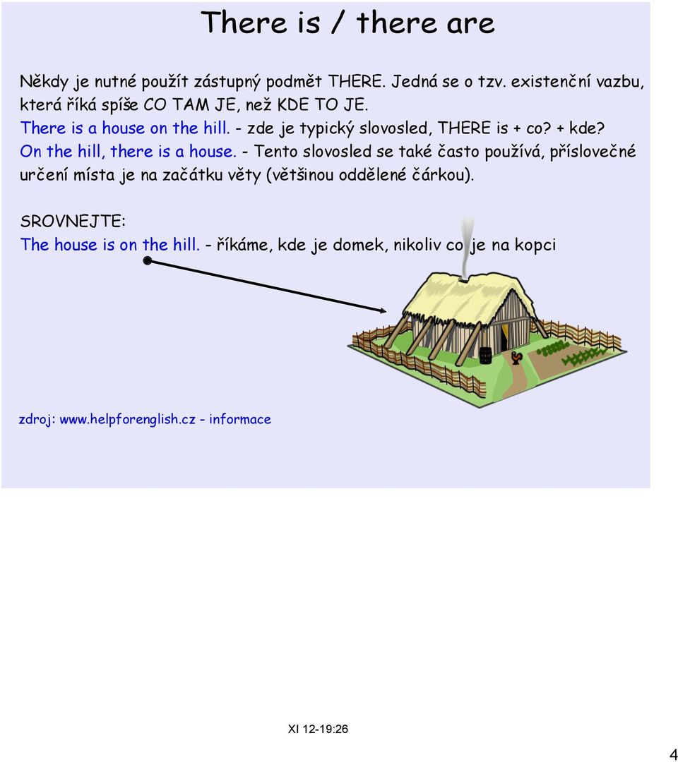 - zde je typický slovosled, THERE is + co? + kde? On the hill, there is a house.