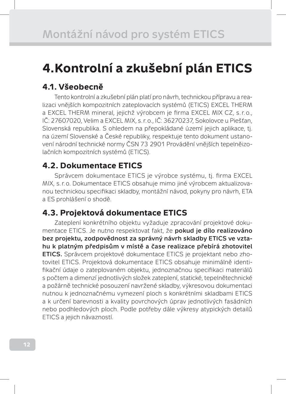 firma EXCEL MIX CZ, s. r. o., IČ: 27607020, Velim a EXCEL MIX, s. r. o., IČ: 36270237, Sokolovce u Piešťan, Slovenská republika. S ohledem na přepokládané území jejich aplikace, tj.