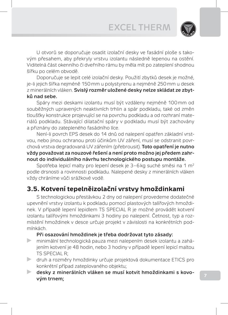 Použití zbytků desek je možné, je-li jejich šířka nejméně 150 mm u polystyrenu a nejméně 250 mm u desek z minerálních vláken. Svislý rozměr uložené desky nelze skládat ze zbytků nad sebe.