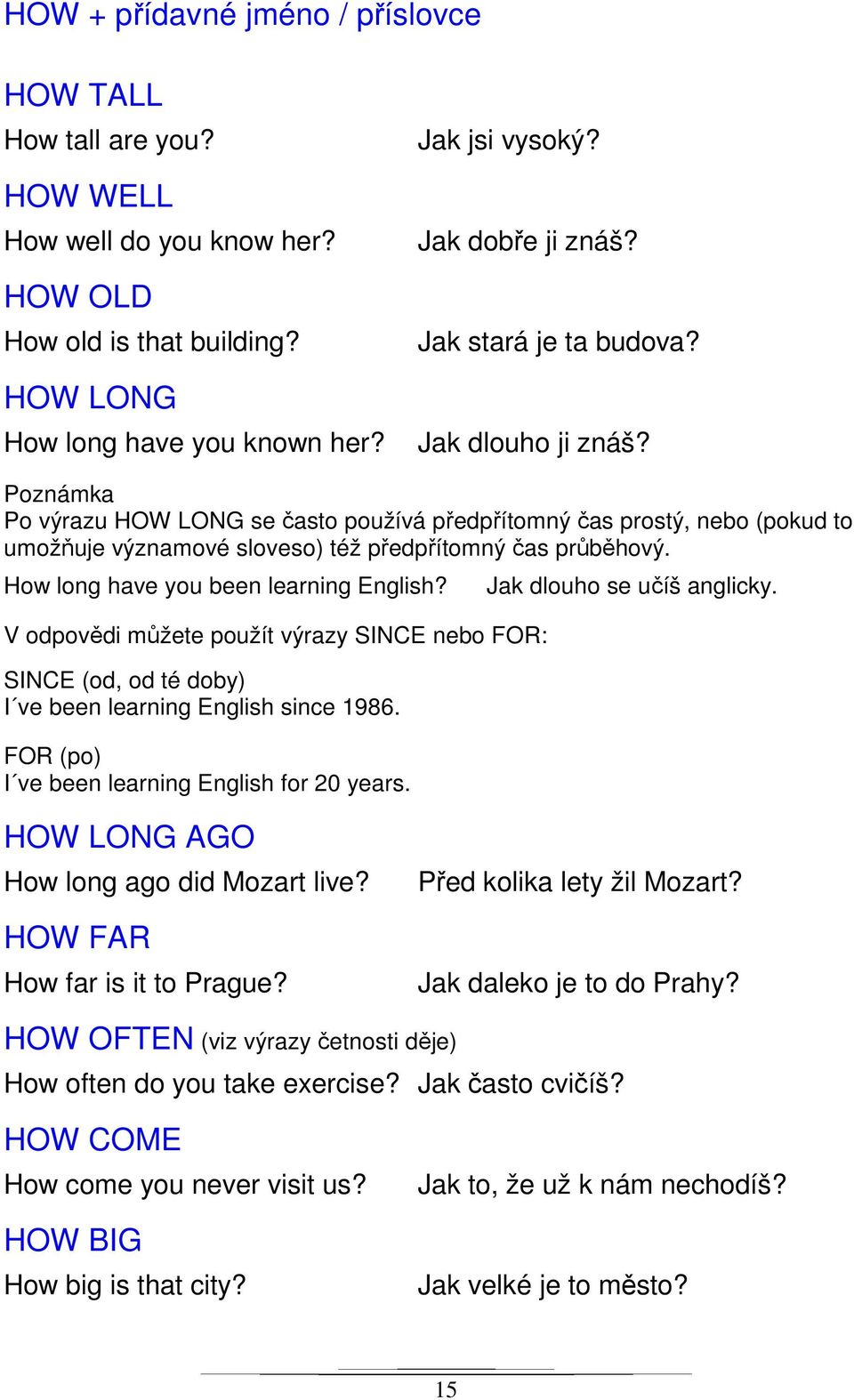 Poznámka Po výrazu HOW LONG se často používá předpřítomný čas prostý, nebo (pokud to umožňuje významové sloveso) též předpřítomný čas průběhový. How long have you been learning English?