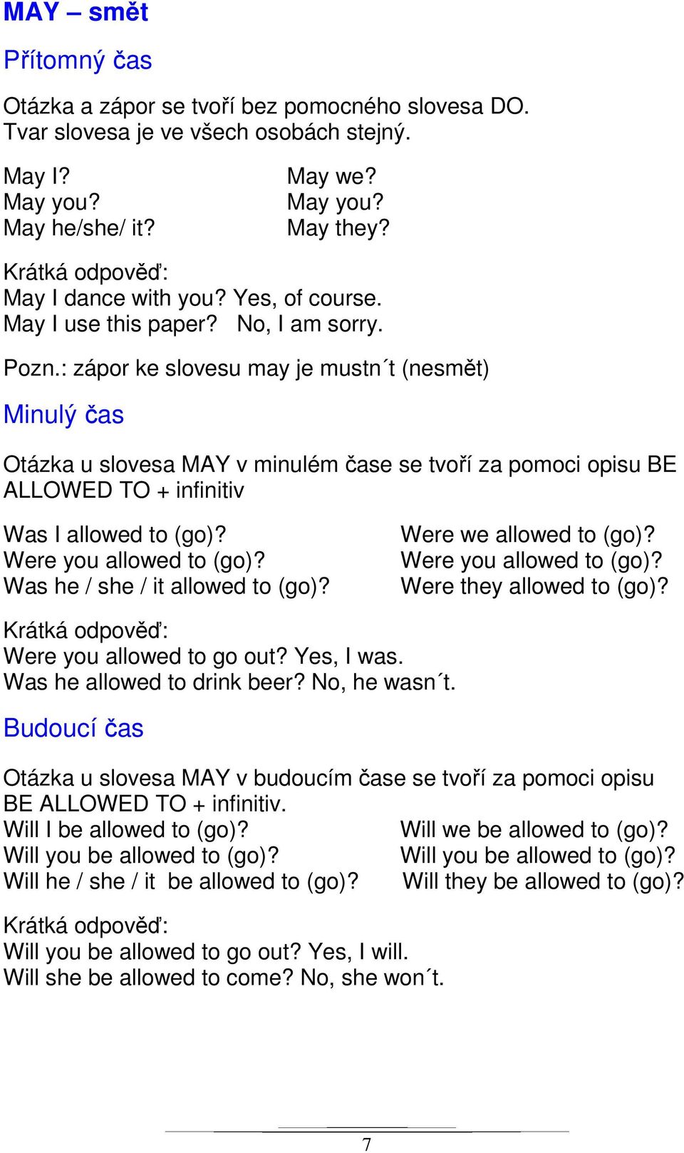 : zápor ke slovesu may je mustn t (nesmět) Minulý čas Otázka u slovesa MAY v minulém čase se tvoří za pomoci opisu BE ALLOWED TO + infinitiv Was I allowed to (go)? Were you allowed to (go)?