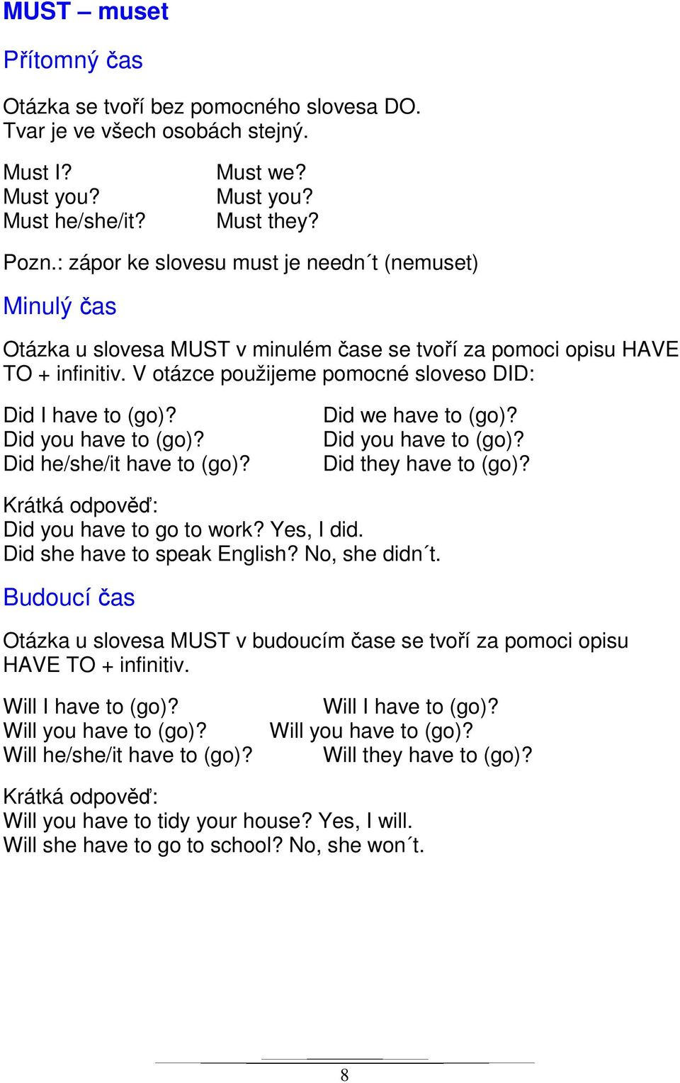 Did you have to (go)? Did he/she/it have to (go)? Did we have to (go)? Did you have to (go)? Did they have to (go)? Did you have to go to work? Yes, I did. Did she have to speak English?