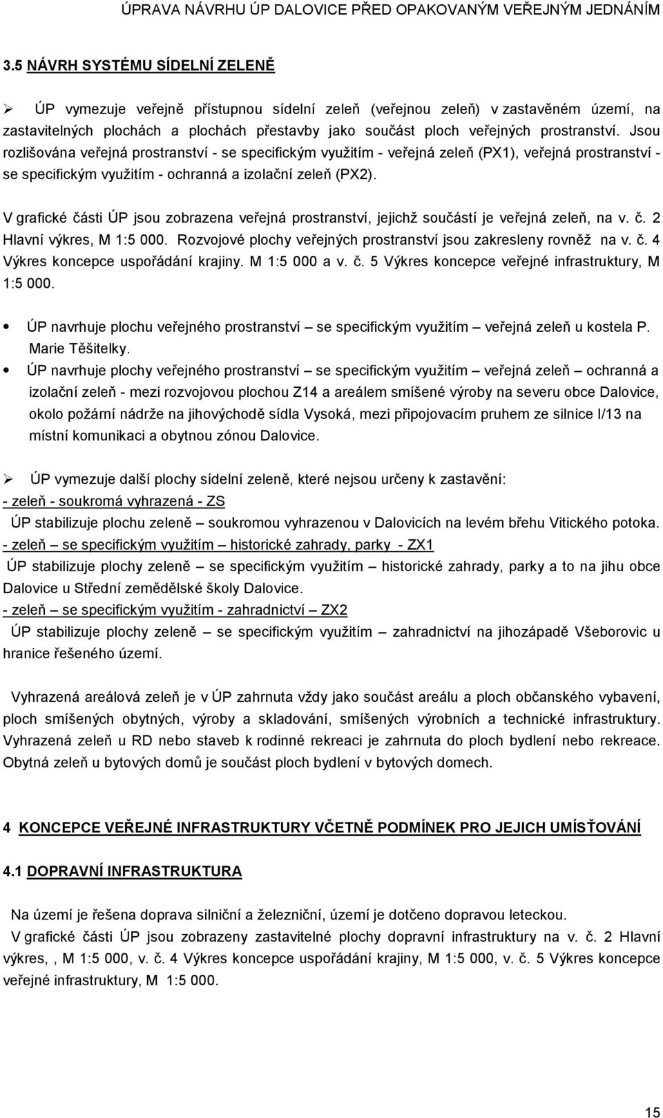 V grafické části ÚP jsou zobrazena veřejná prostranství, jejichž součástí je veřejná zeleň, na v. č. 2 Hlavní výkres, M 1:5 000. Rozvojové plochy veřejných prostranství jsou zakresleny rovněž na v. č. 4 Výkres koncepce uspořádání krajiny.