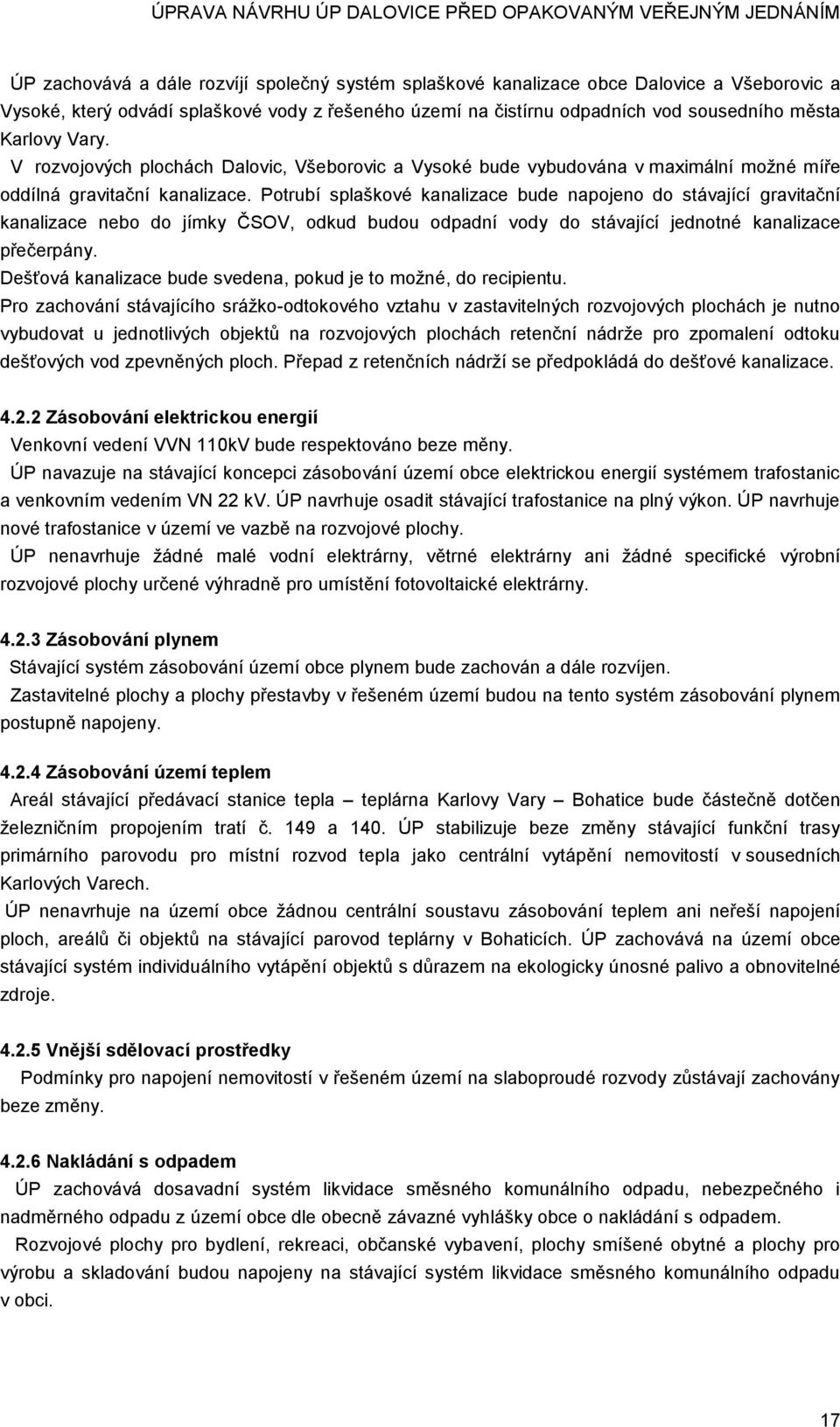 Potrubí splaškové kanalizace bude napojeno do stávající gravitační kanalizace nebo do jímky ČSOV, odkud budou odpadní vody do stávající jednotné kanalizace přečerpány.