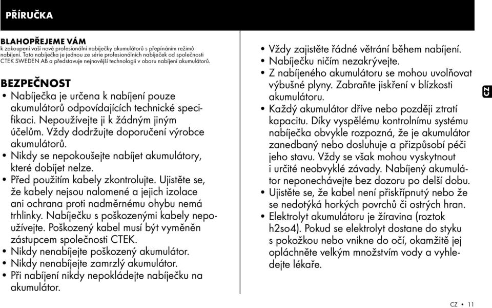 BEZPEČNOST Nabíječka je určena k nabíjení pouze akumulátorů odpovídajících technické specifikaci. Nepoužívejte ji k žádným jiným účelům. Vždy dodržujte doporučení výrobce akumulátorů.