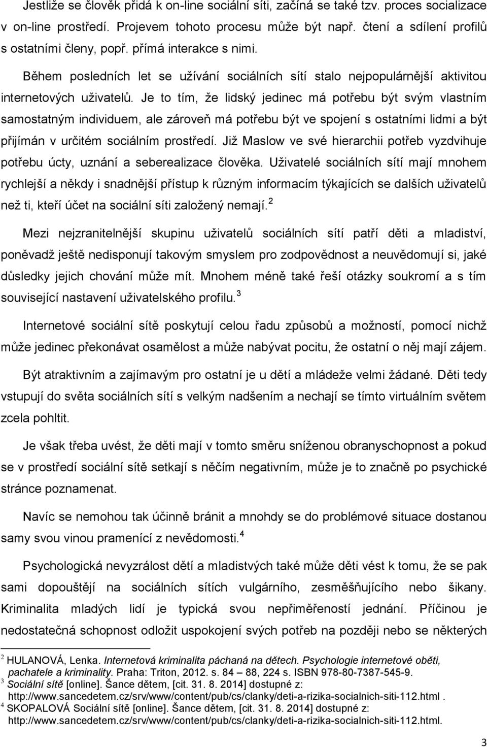 Je to tím, že lidský jedinec má potřebu být svým vlastním samostatným individuem, ale zároveň má potřebu být ve spojení s ostatními lidmi a být přijímán v určitém sociálním prostředí.