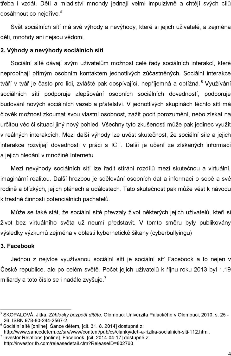 Výhody a nevýhody sociálních sítí Sociální sítě dávají svým uživatelům možnost celé řady sociálních interakcí, které neprobíhají přímým osobním kontaktem jednotlivých zúčastněných.