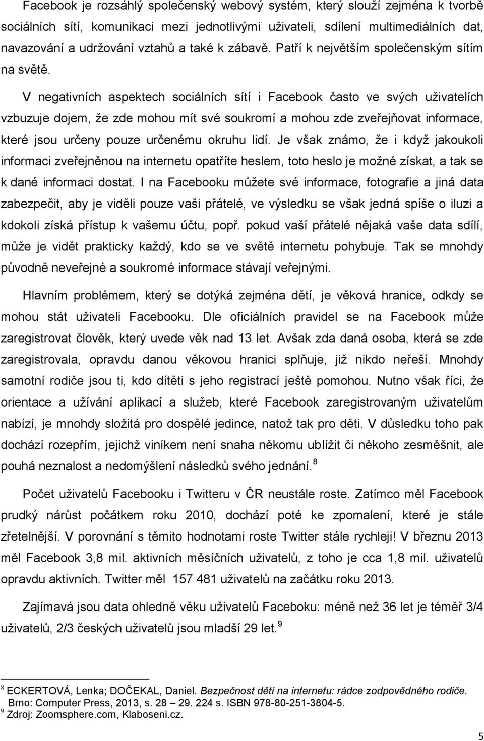 V negativních aspektech sociálních sítí i Facebook často ve svých uživatelích vzbuzuje dojem, že zde mohou mít své soukromí a mohou zde zveřejňovat informace, které jsou určeny pouze určenému okruhu