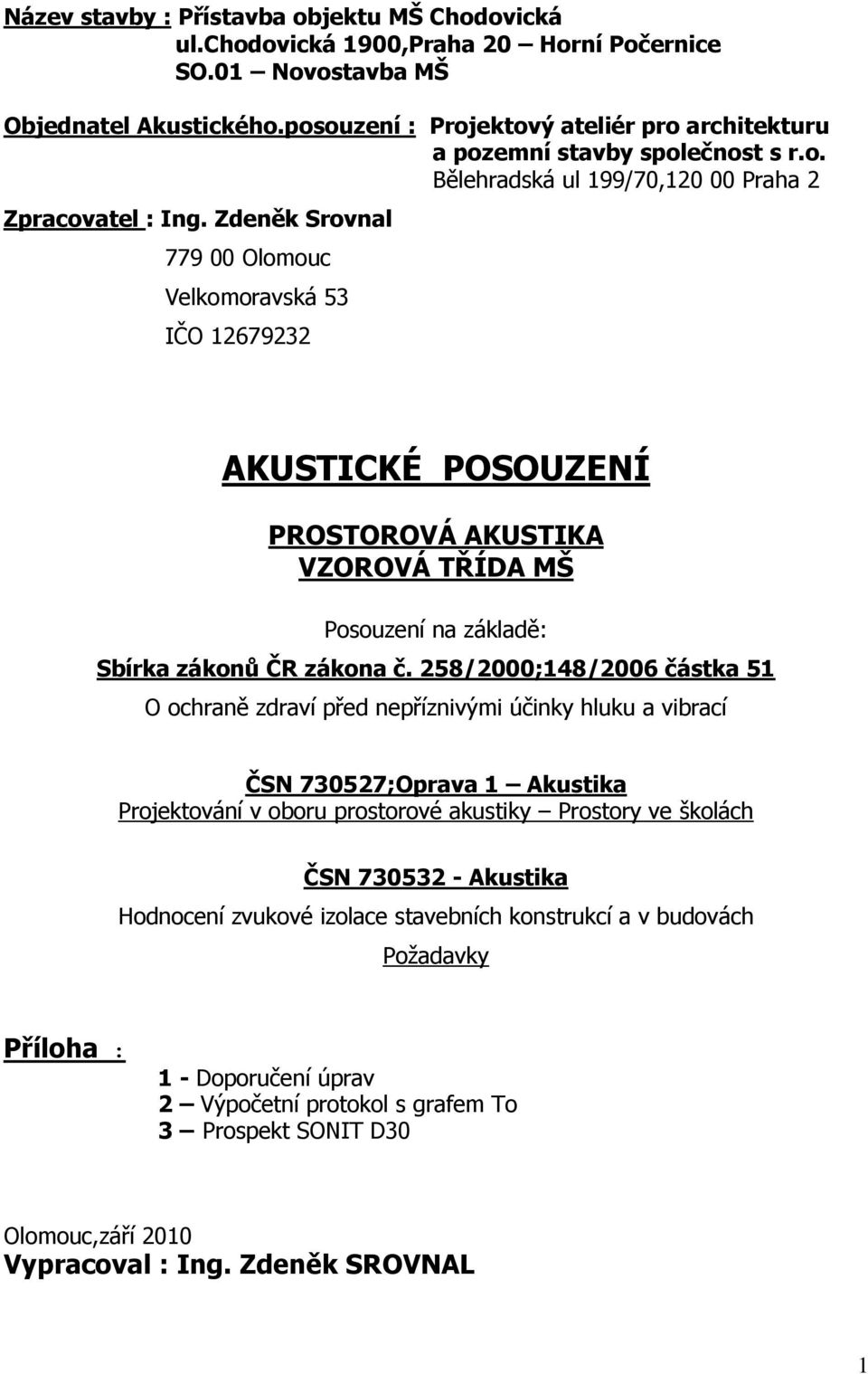 Zdeněk Srovnal 779 00 Olomouc Velkomoravská 53 IČO 12679232 AKUSTICKÉ POSOUZENÍ PROSTOROVÁ AKUSTIKA VZOROVÁ TŘÍDA MŠ Posouzení na základě: Sbírka zákonů ČR zákona č.