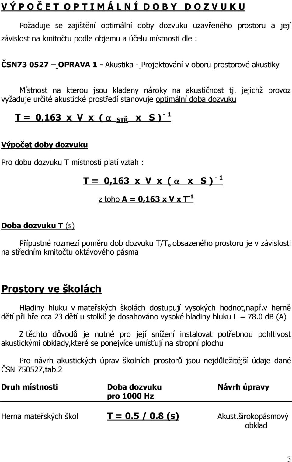 jejichž provoz vyžaduje určité akustické prostředí stanovuje optimální doba dozvuku T = 0,163 x V x ( STŘ x S ) - 1 Výpočet doby dozvuku Pro dobu dozvuku T místnosti platí vztah : T = 0,163 x V x ( x