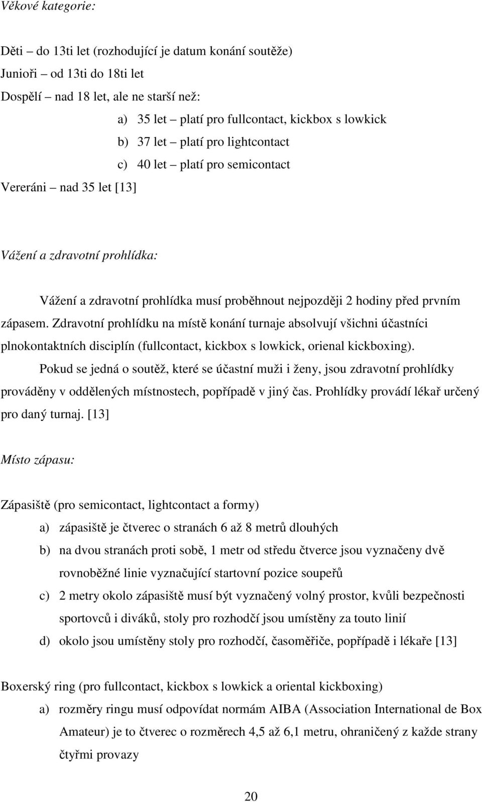 Zdravotní prohlídku na místě konání turnaje absolvují všichni účastníci plnokontaktních disciplín (fullcontact, kickbox s lowkick, orienal kickboxing).