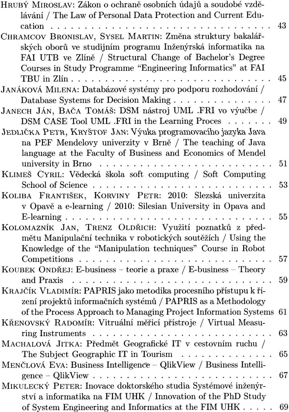 Databázové systémy pro podporu rozhodování / Database Systems for Decision Making 47 JANECH JÁN, BAČA TOMÁŠ: D SM nástroj UML.FRI vo výučbe / DSM CASE Tool UML.