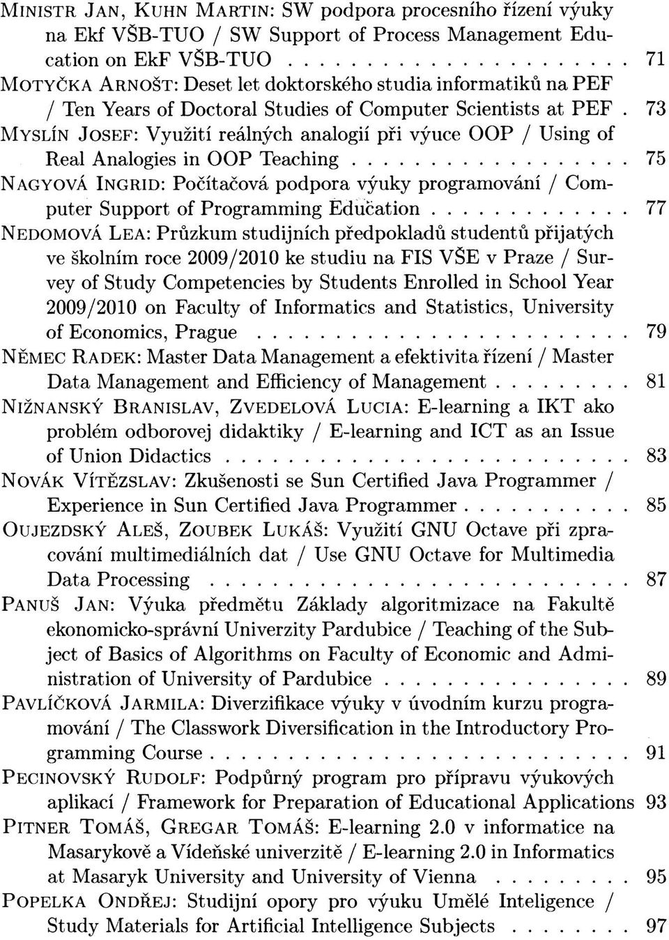 73 MYSLÍN JOSEF: Využití reálných analogií při výuce OOP / Using of Real Analogies in OOP Teaching 75 NAGYOVÁ INGRID: Počítačová podpora výuky programování / Computer Support of Programming Education