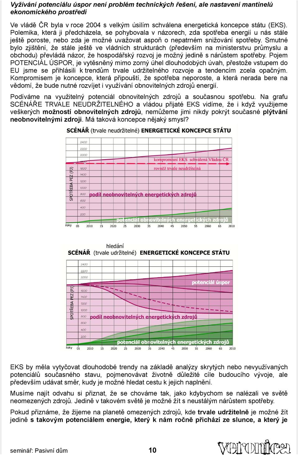 Smutné bylo zjištění, že stále ještě ve vládních strukturách (především na ministerstvu průmyslu a obchodu) převládá názor, že hospodářský rozvoj je možný jedině s nárůstem spotřeby.