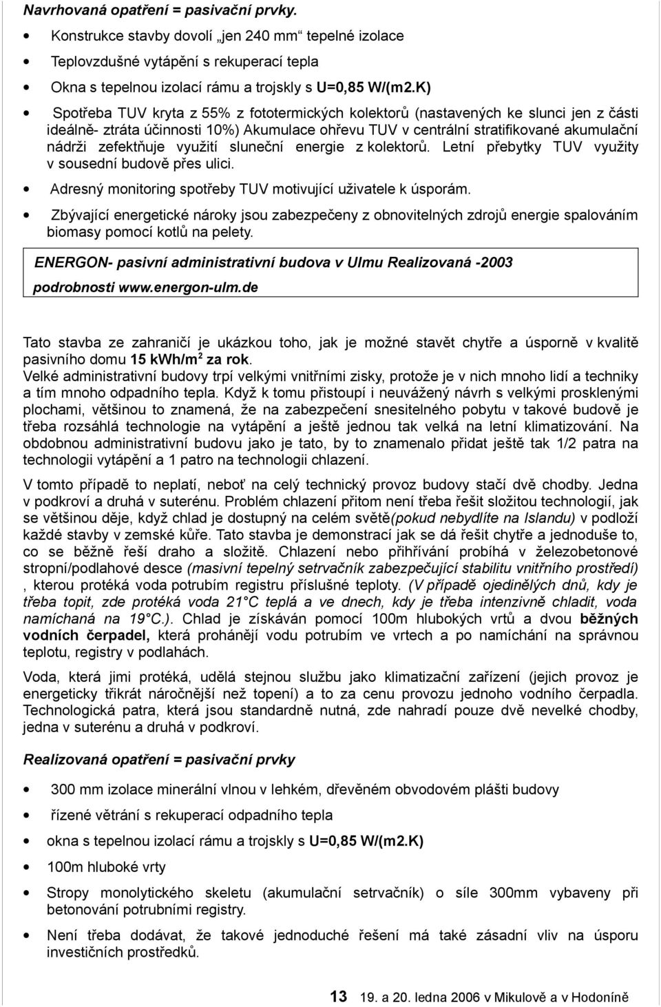 využití sluneční energie z kolektorů. Letní přebytky TUV využity v sousední budově přes ulici. Adresný monitoring spotřeby TUV motivující uživatele k úsporám.