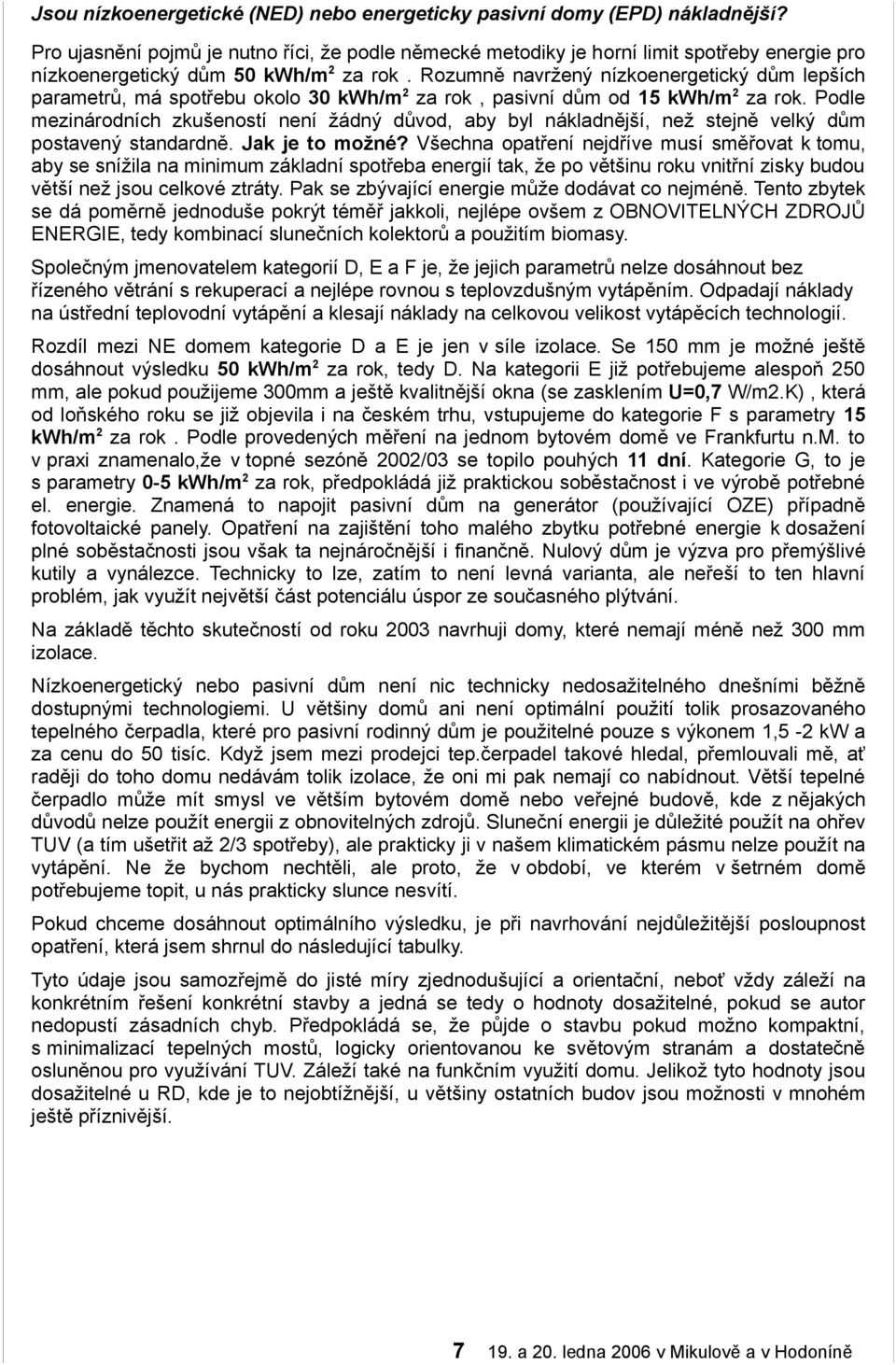 Rozumně navržený nízkoenergetický dům lepších parametrů, má spotřebu okolo 30 kwh/m2 za rok, pasivní dům od 15 kwh/m2 za rok.