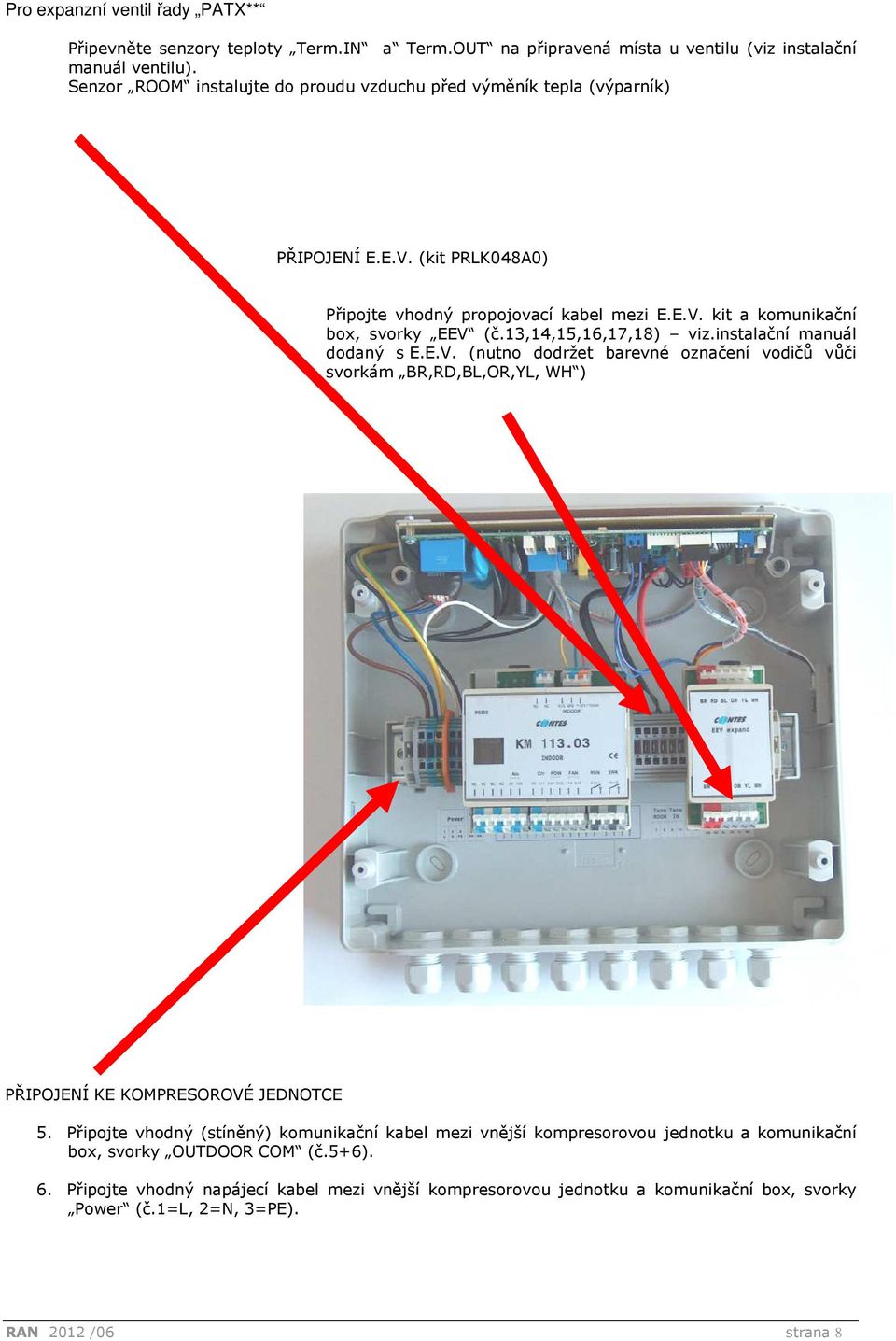 13,14,15,16,17,18) viz.instalační manuál dodaný s E.E.V. (nutno dodržet barevné označení vodičů vůči svorkám BR,RD,BL,OR,YL, WH ) PŘIPOJENÍ KE KOMPRESOROVÉ JEDNOTCE 5.
