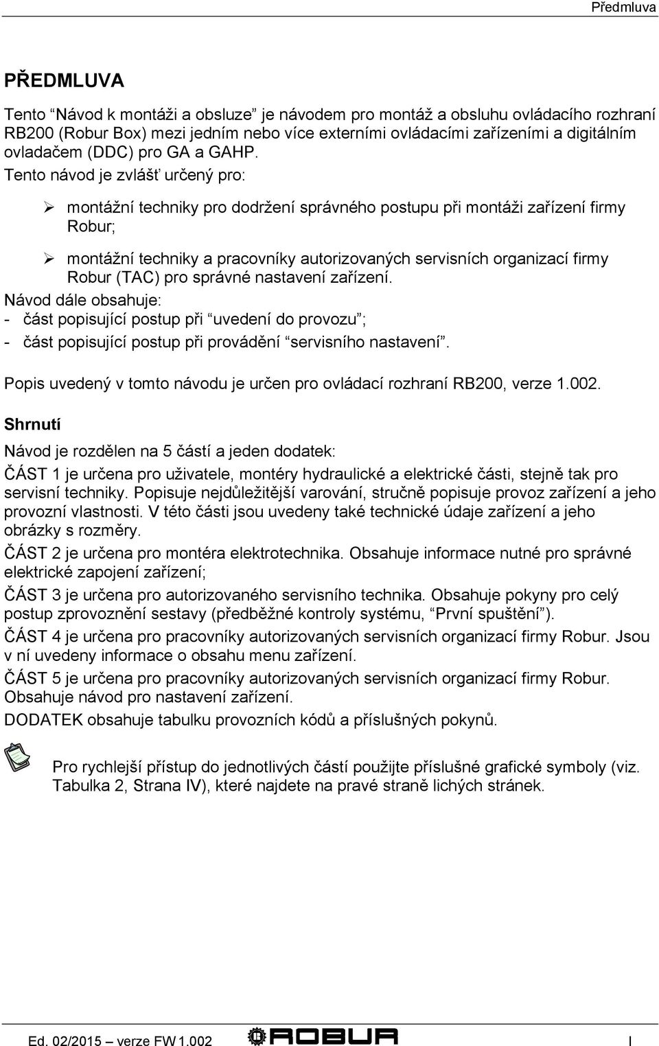 Tento návod je zvlášť určený pro: montážní techniky pro dodržení správného postupu při montáži zařízení firmy Robur; montážní techniky a pracovníky autorizovaných servisních organizací firmy Robur