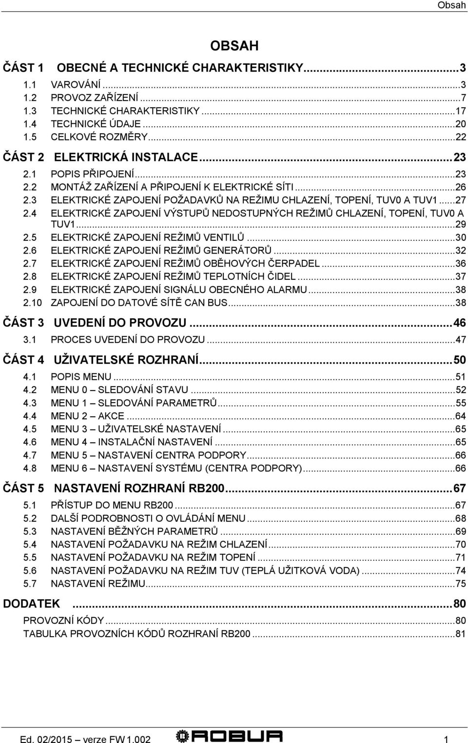 4 ELEKTRICKÉ ZAPOJENÍ VÝSTUPŮ NEDOSTUPNÝCH REŽIMŮ CHLAZENÍ, TOPENÍ, TUV0 A TUV1...29 2.5 ELEKTRICKÉ ZAPOJENÍ REŽIMŮ VENTILŮ...30 2.6 ELEKTRICKÉ ZAPOJENÍ REŽIMŮ GENERÁTORŮ...32 2.