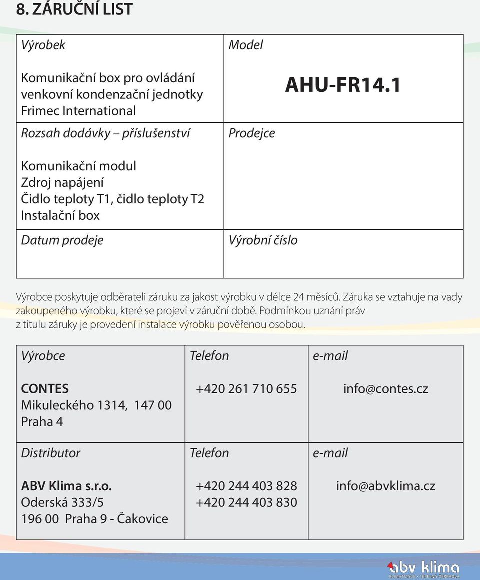 Záruka se vztahuje na vady zakoupeného výrobku, které se projeví v záruční době. Podmínkou uznání práv z titulu záruky je provedení instalace výrobku pověřenou osobou.