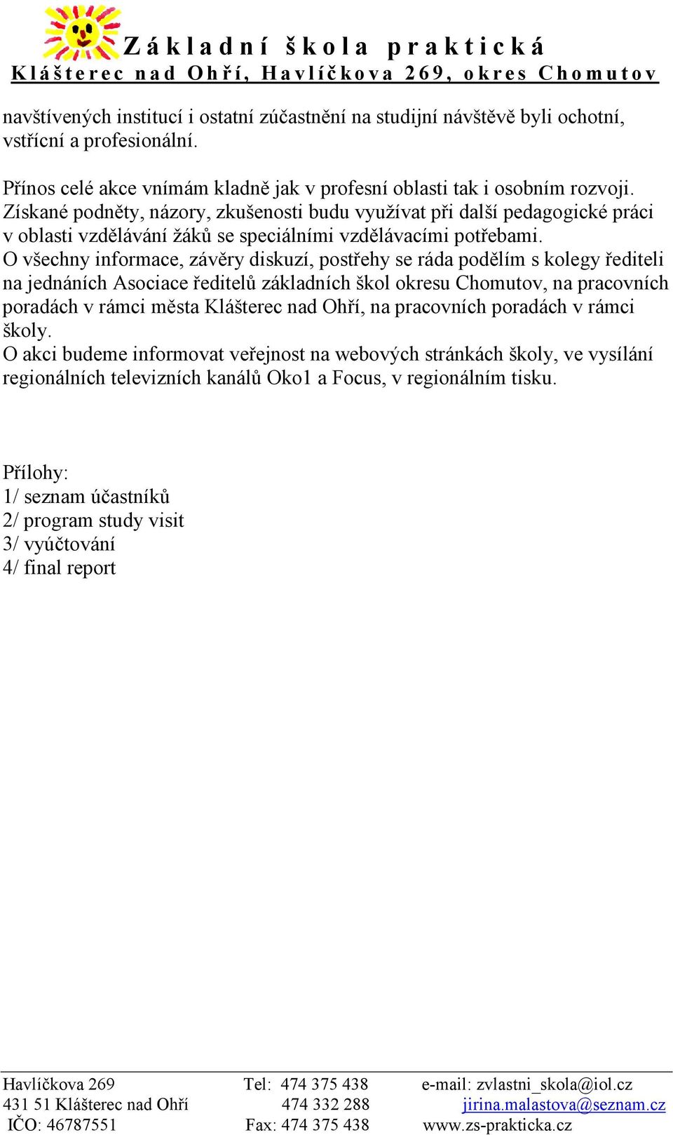 O všechny informace, závěry diskuzí, postřehy se ráda podělím s kolegy řediteli na jednáních Asociace ředitelů základních škol okresu Chomutov, na pracovních poradách v rámci města Klášterec nad