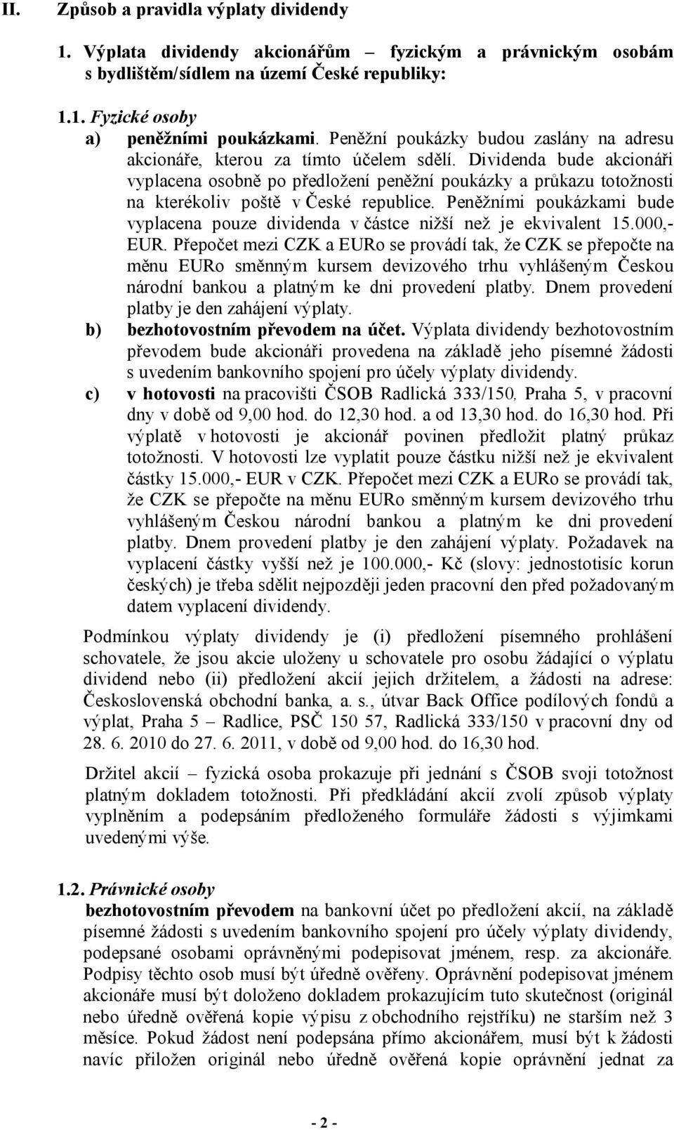 Dividenda bude akcionáři vyplacena osobně po předložení peněžní poukázky a průkazu totožnosti na kterékoliv poště v České republice.