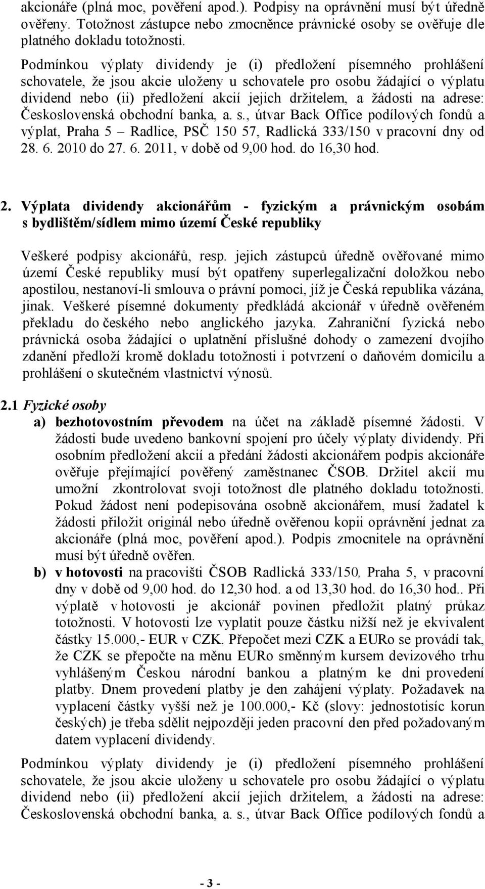 jejich zástupců úředně ověřované mimo území České republiky musí být opatřeny superlegalizační doložkou nebo apostilou, nestanoví-li smlouva o právní pomoci, jíž je Česká republika vázána, jinak.