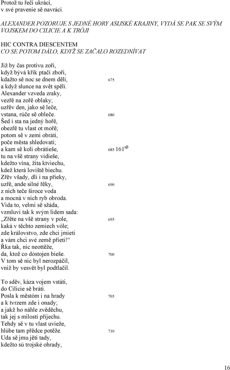 křik ptačí zboři, kdažto sě noc se dnem dělí, 675 a když slunce na svět spělí. Alexander vzveda zraky, vezřě na zořě oblaky; uzřěv den, jako sě leče, vstana, rúče sě obleče.