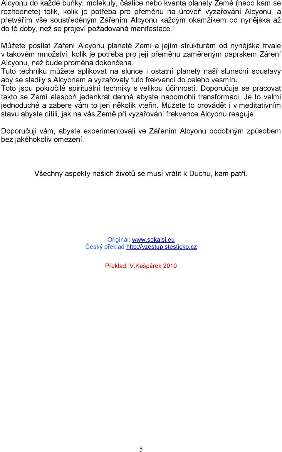 Můžete posílat Záření Alcyonu planetě Zemi a jejím strukturám od nynějška trvale v takovém množství, kolik je potřeba pro její přeměnu zaměřeným paprskem Záření Alcyonu, než bude proměna dokončena.