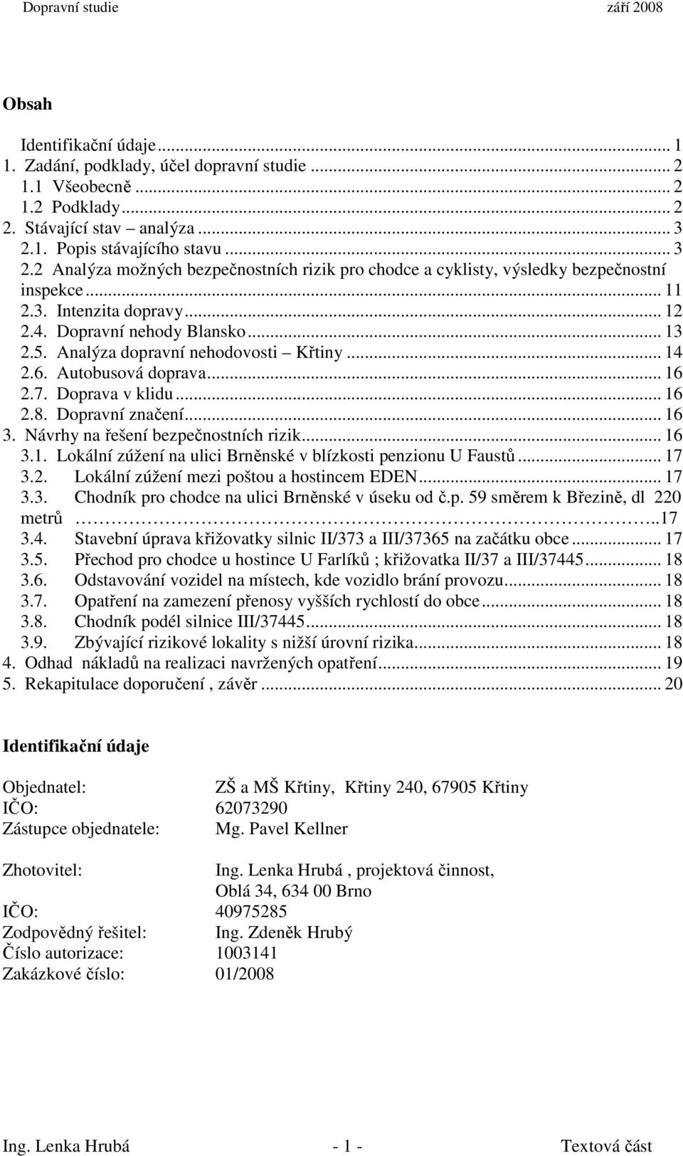 5. Analýza dopravní nehodovosti Křtiny... 14 2.6. Autobusová doprava... 16 2.7. Doprava v klidu... 16 2.8. Dopravní značení... 16 3. Návrhy na řešení bezpečnostních rizik... 16 3.1. Lokální zúžení na ulici Brněnské v blízkosti penzionu U Faustů.