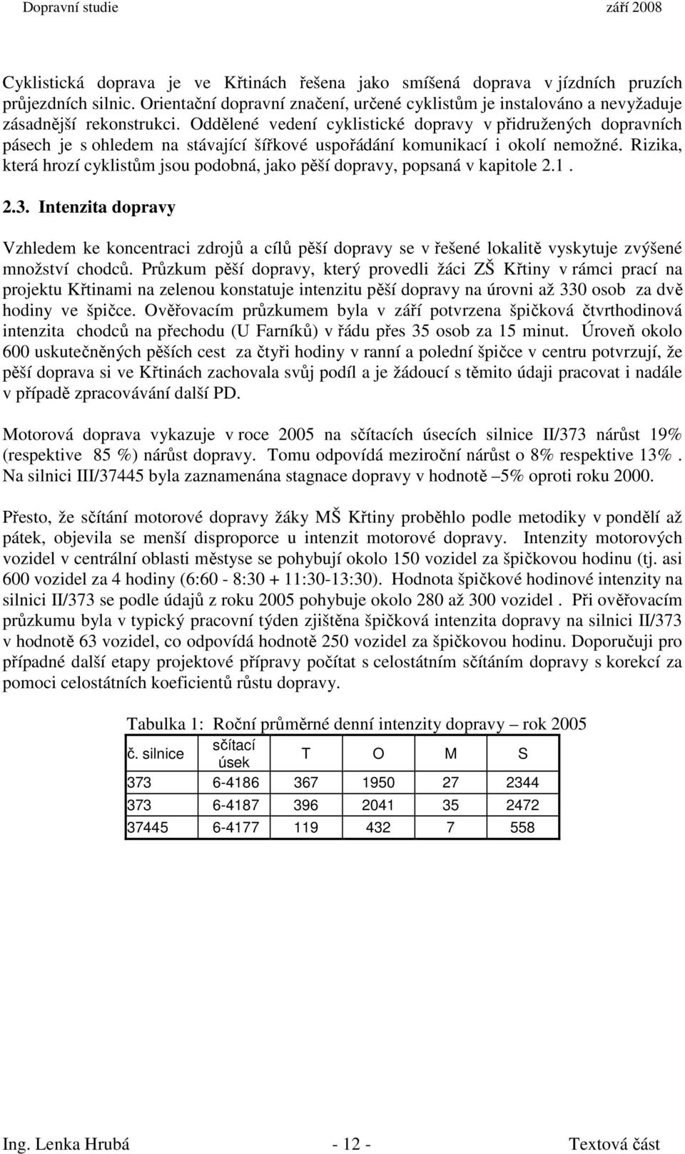 Rizika, která hrozí cyklistům jsou podobná, jako pěší dopravy, popsaná v kapitole 2.1. 2.3.