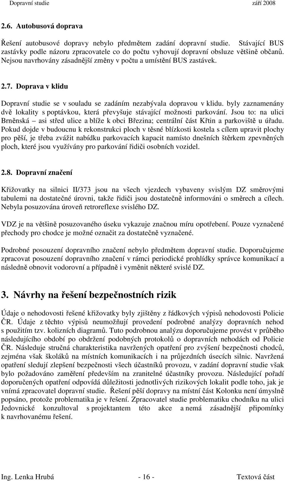 byly zaznamenány dvě lokality s poptávkou, která převyšuje stávající možnosti parkování. Jsou to: na ulici Brněnská asi střed ulice a blíže k obci Březina; centrální část Křtin a parkoviště u úřadu.