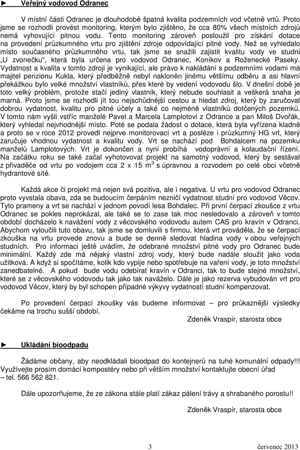 Tento monitoring zároveň posloužil pro získání dotace na provedení průzkumného vrtu pro zjištění zdroje odpovídající pitné vody.