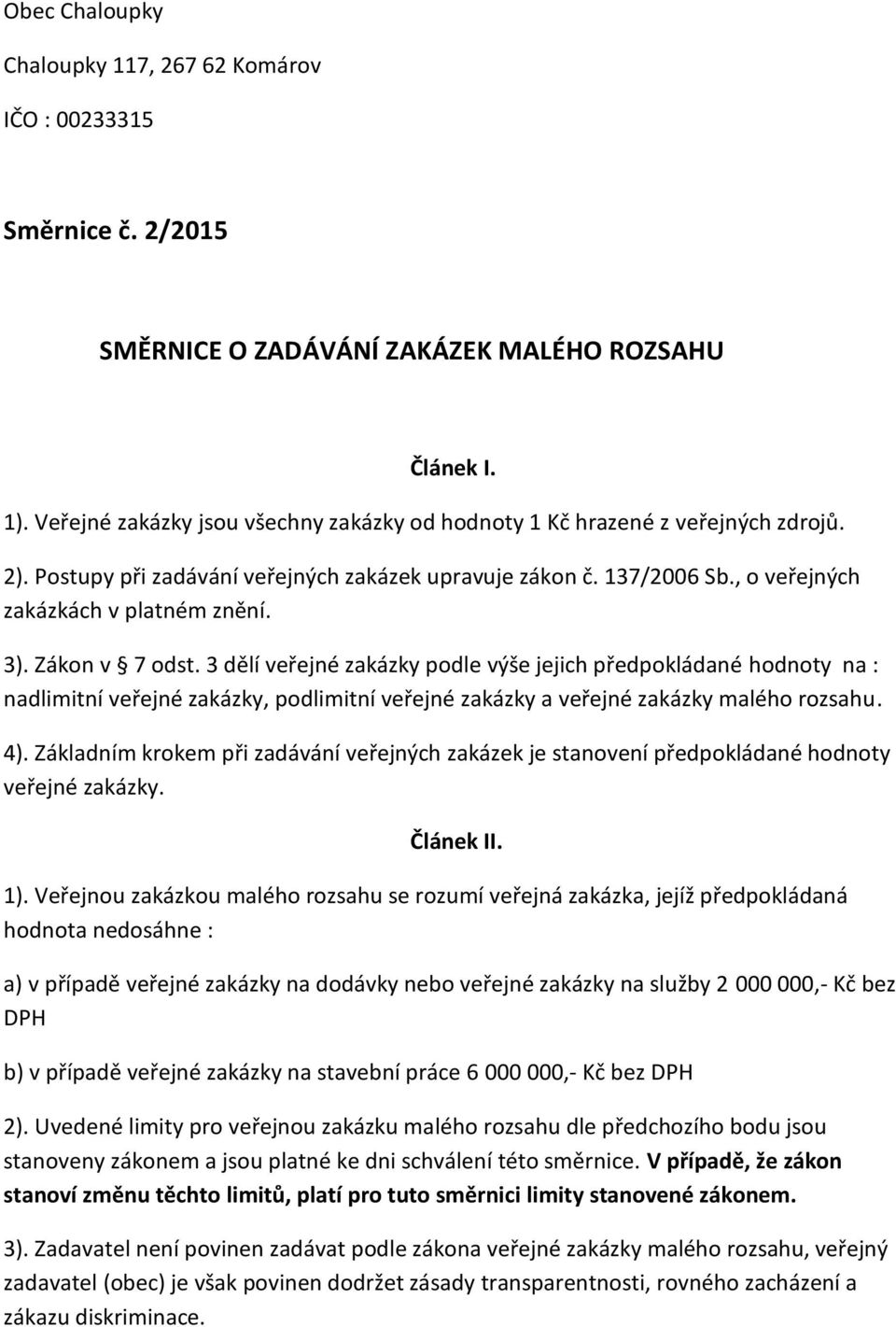 Zákon v 7 odst. 3 dělí veřejné zakázky podle výše jejich předpokládané hodnoty na : nadlimitní veřejné zakázky, podlimitní veřejné zakázky a veřejné zakázky malého rozsahu. 4).