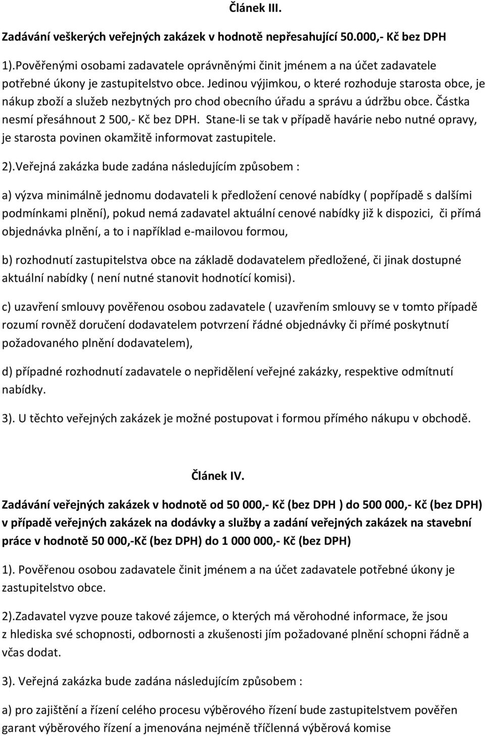 Jedinou výjimkou, o které rozhoduje starosta obce, je nákup zboží a služeb nezbytných pro chod obecního úřadu a správu a údržbu obce. Částka nesmí přesáhnout 2 500,- Kč bez DPH.