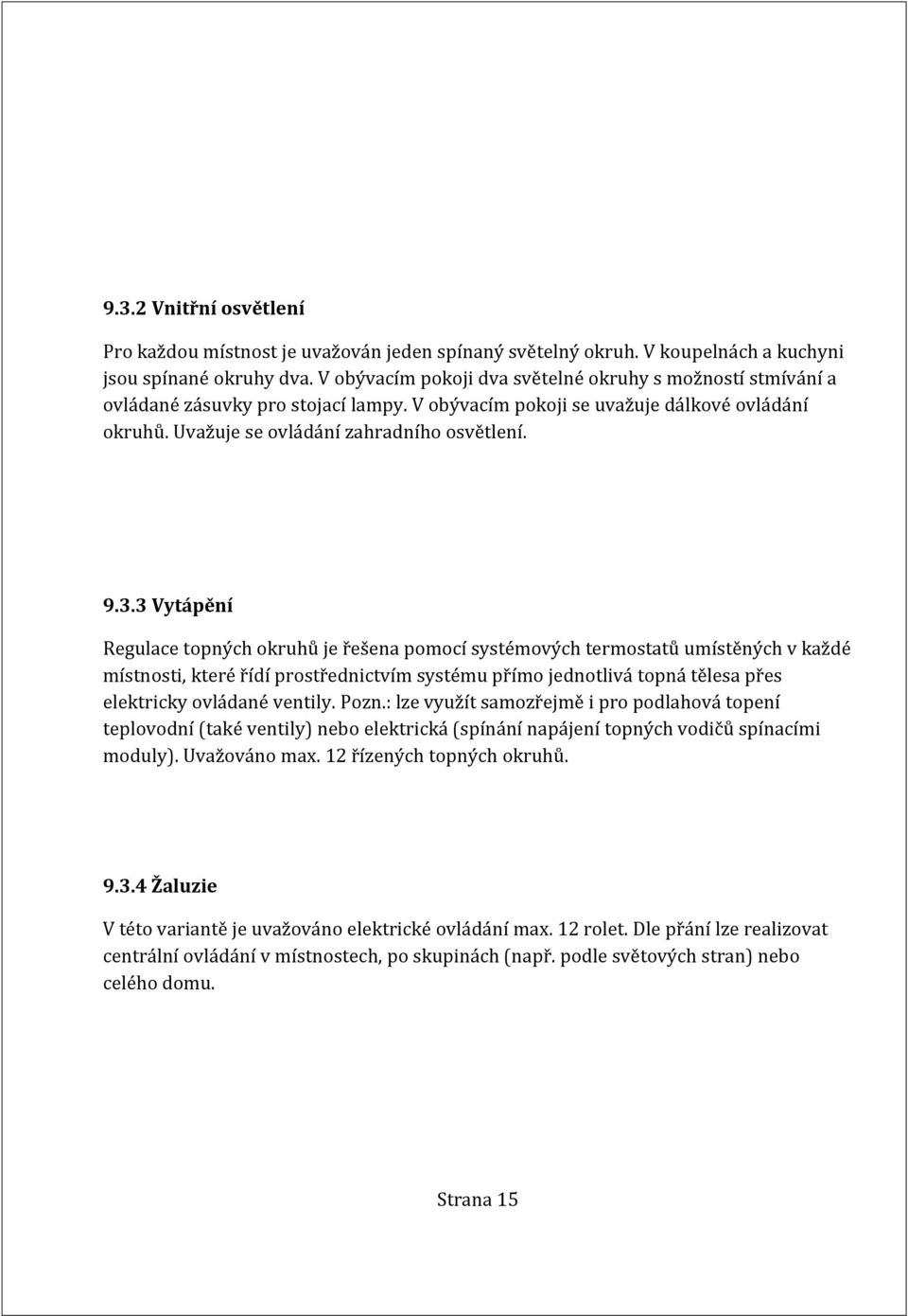 3 Vytápění Regulace topných okruhů je řešena pomocí systémových termostatů umístěných v každé místnosti, které řídí prostřednictvím systému přímo jednotlivá topná tělesa přes elektricky ovládané