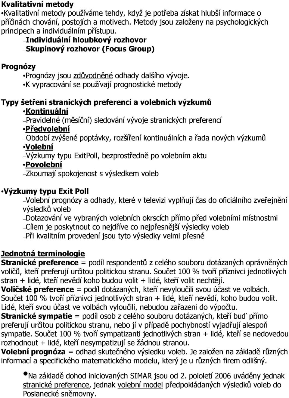 K vypracování se používají prognostické metody Typy šetření stranických preferencí a volebních výzkumů Kontinuální Pravidelné (měsíční) sledování vývoje stranických preferencí Předvolební Období