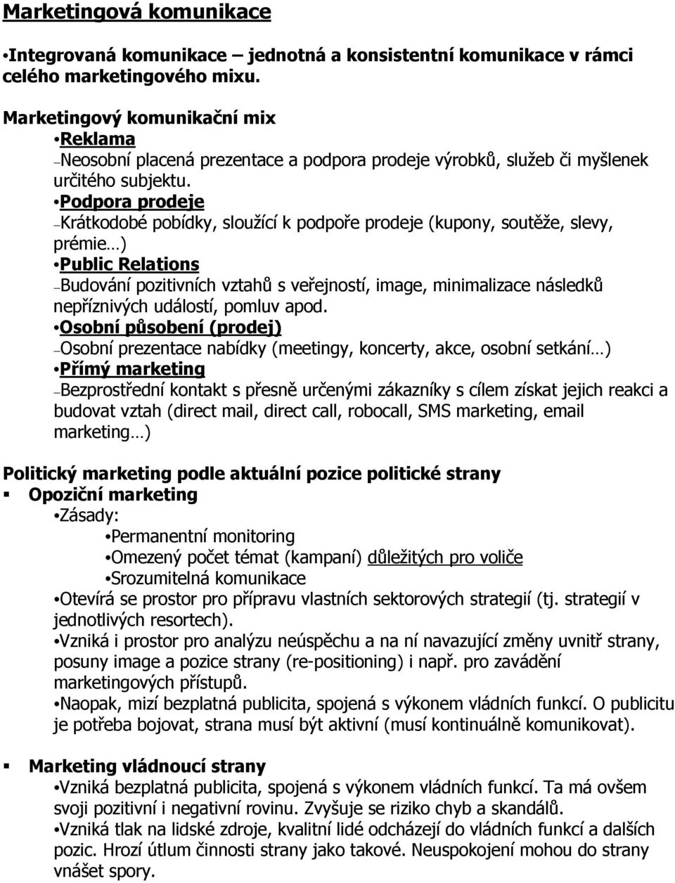 Podpora prodeje Krátkodobé pobídky, sloužící k podpoře prodeje (kupony, soutěže, slevy, prémie ) Public Relations Budování pozitivních vztahů s veřejností, image, minimalizace následků nepříznivých