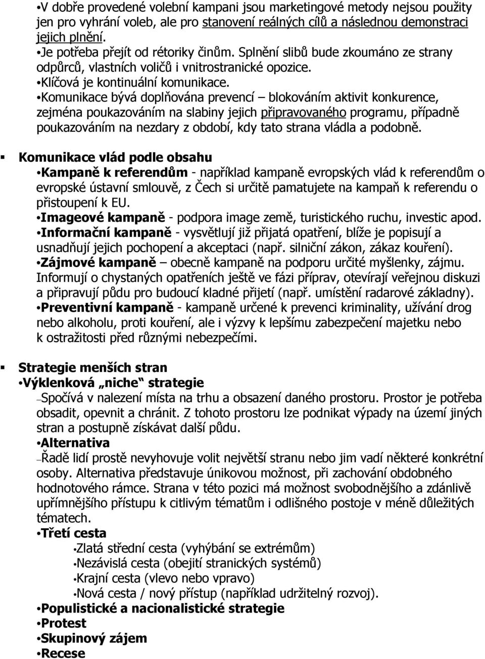 Komunikace bývá doplňována prevencí blokováním aktivit konkurence, zejména poukazováním na slabiny jejich připravovaného programu, případně poukazováním na nezdary z období, kdy tato strana vládla a