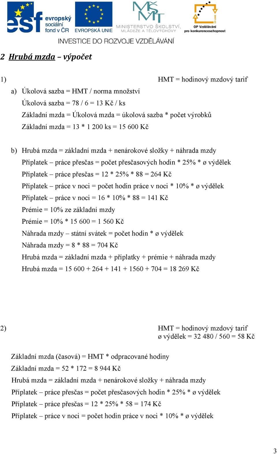 25% * 88 = 264 Kč Příplatek práce v noci = počet hodin práce v noci * 10% * ø výdělek Příplatek práce v noci = 16 * 10% * 88 = 141 Kč Prémie = 10% ze základní mzdy Prémie = 10% * 15 600 = 1 560 Kč