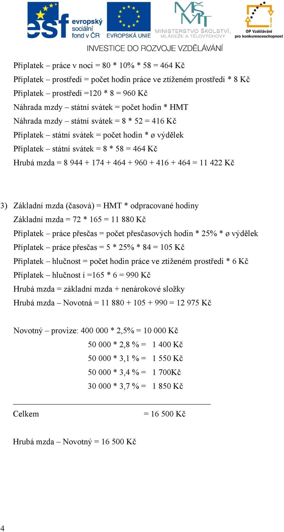 Kč 3) Základní mzda (časová) = HMT * odpracované hodiny Základní mzda = 72 * 165 = 11 880 Kč Příplatek práce přesčas = počet přesčasových hodin * 25% * ø výdělek Příplatek práce přesčas = 5 * 25% *