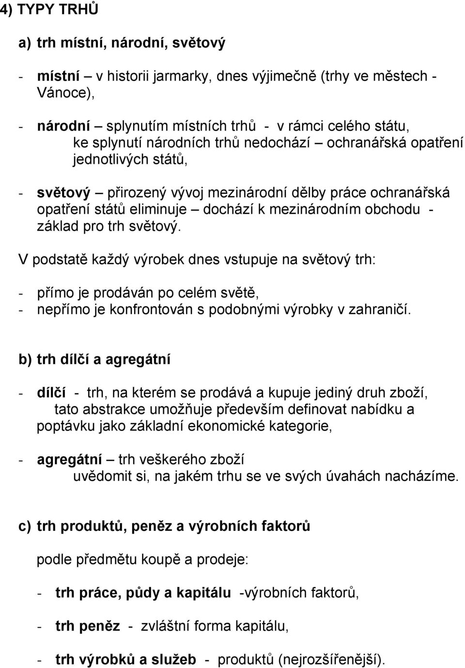 V podstatě každý výrobek dnes vstupuje na světový trh: - přímo je prodáván po celém světě, - nepřímo je konfrontován s podobnými výrobky v zahraničí.