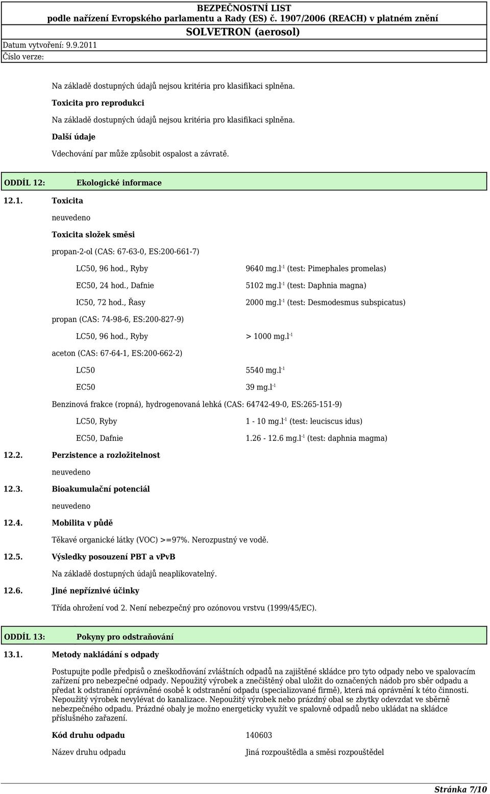 l -1 (test: Desmodesmus subspicatus) propan (CAS: 74-98-6, ES:200-827-9) LC50, 96 hod., Ryby > 1000 mg.l -1 aceton (CAS: 67-64-1, ES:200-662-2) LC50 5540 mg.l -1 EC50 39 mg.