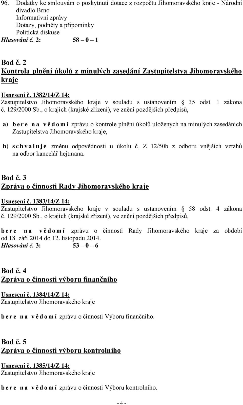 1 zákona a) b e r e n a v ě d o m í zprávu o kontrole plnění úkolů uložených na minulých zasedáních Zastupitelstva Jihomoravského kraje, b) s c h v a l u j e změnu odpovědnosti u úkolu č.