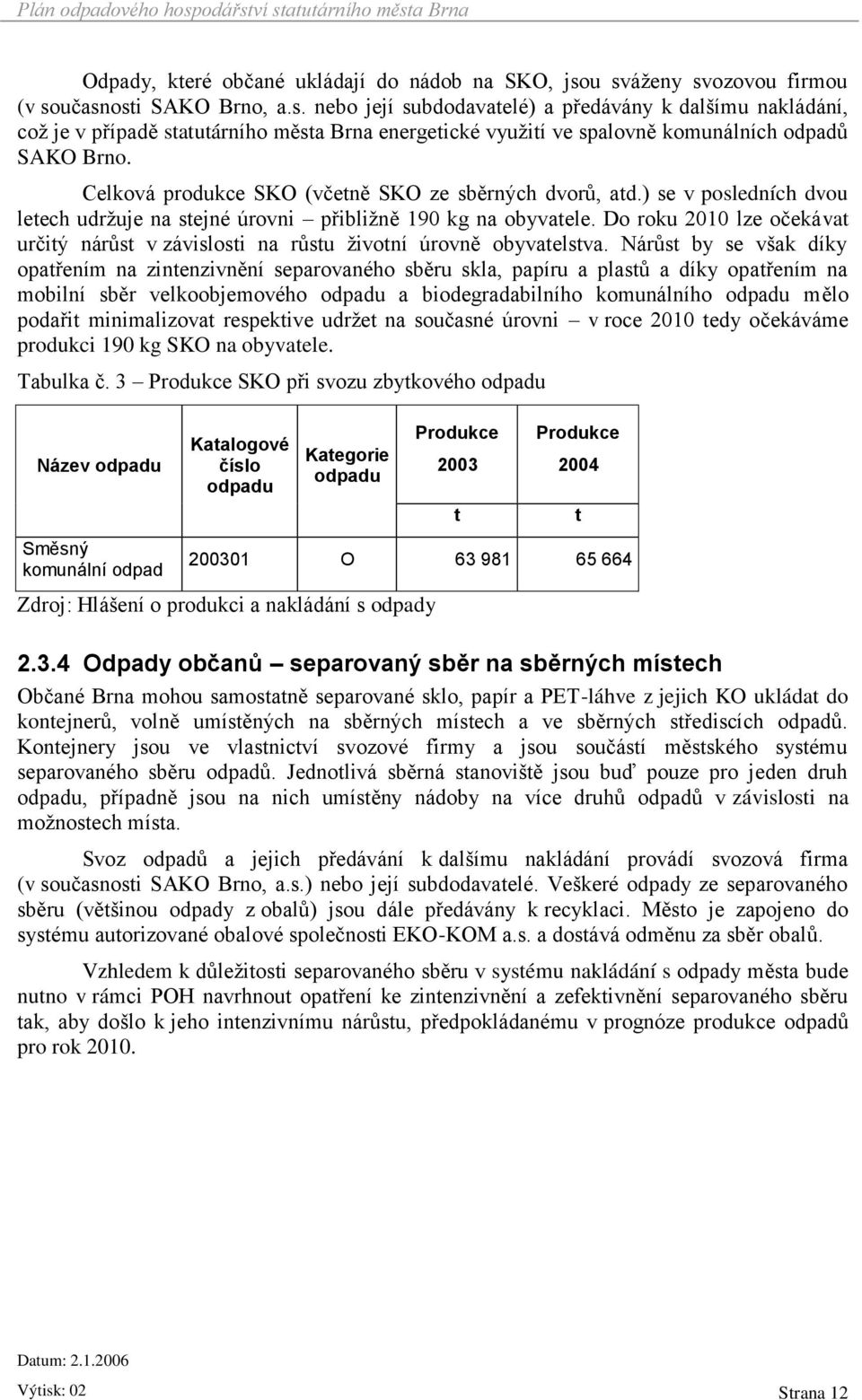 Celková produkce SKO (včetně SKO ze sběrných dvorů, atd.) se v posledních dvou letech udržuje na stejné úrovni přibližně 190 kg na obyvatele.