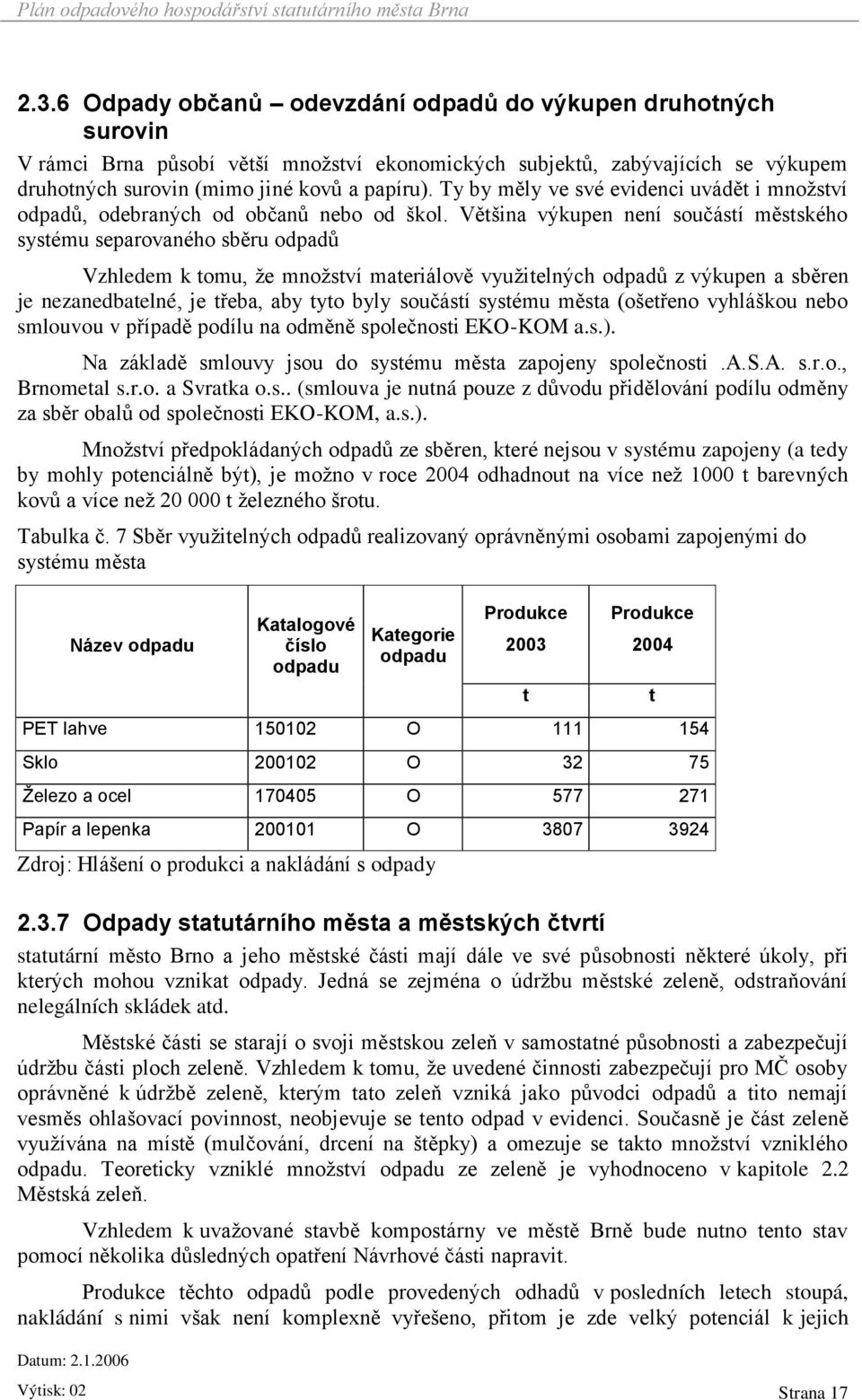 Většina výkupen není součástí městského systému separovaného sběru odpadů Vzhledem k tomu, že množství materiálově využitelných odpadů z výkupen a sběren je nezanedbatelné, je třeba, aby tyto byly