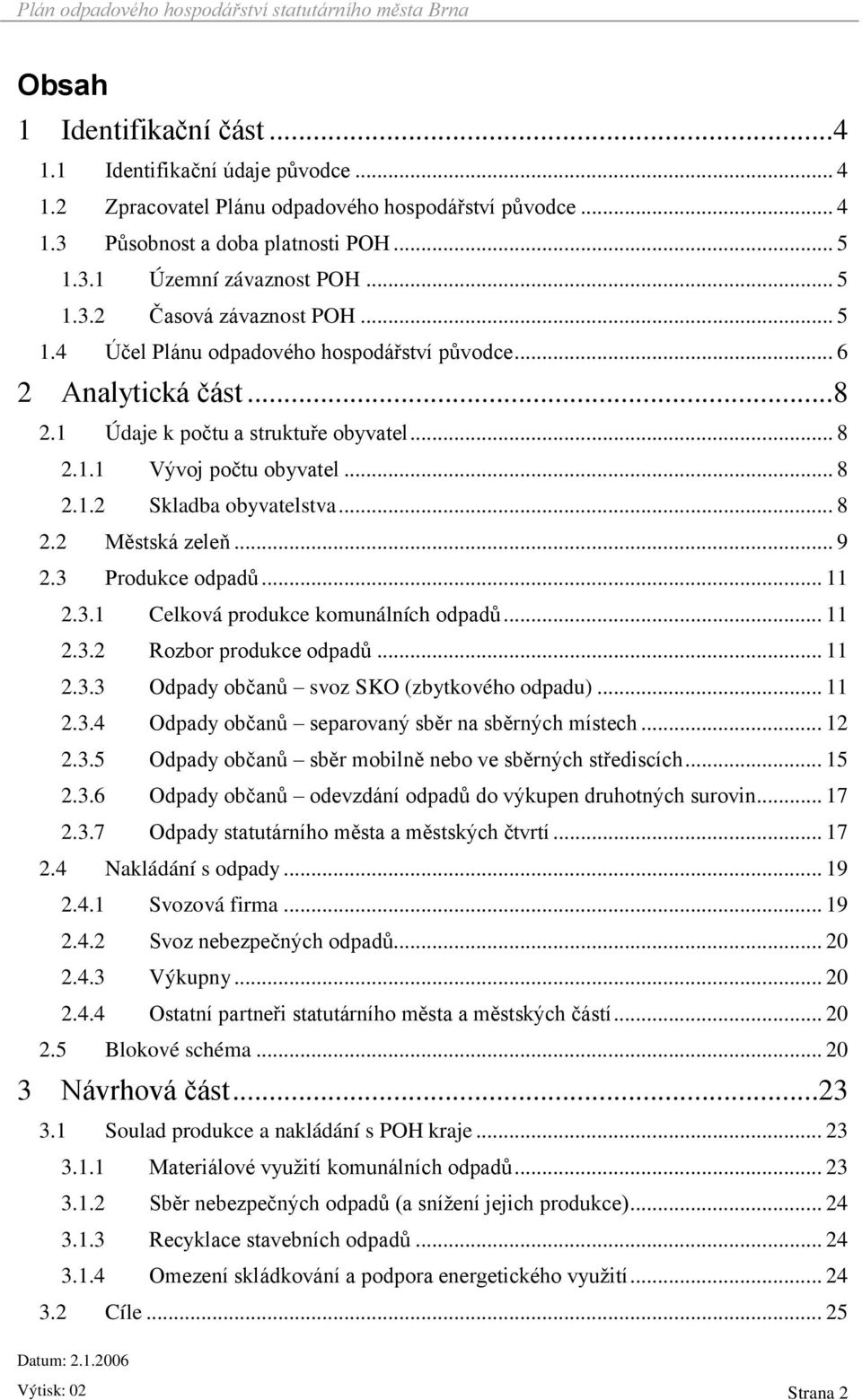 .. 9 2.3 Produkce odpadů... 11 2.3.1 Celková produkce komunálních odpadů... 11 2.3.2 Rozbor produkce odpadů... 11 2.3.3 Odpady občanů svoz SKO (zbytkového odpadu)... 11 2.3.4 Odpady občanů separovaný sběr na sběrných místech.