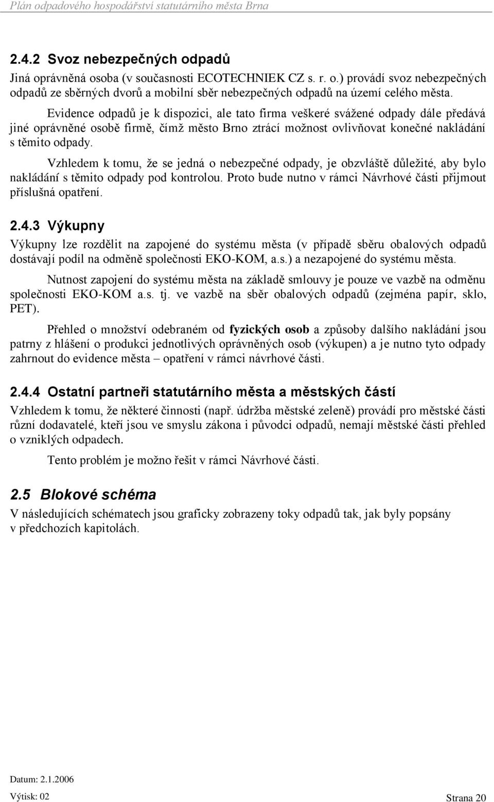 Vzhledem k tomu, že se jedná o nebezpečné odpady, je obzvláště důležité, aby bylo nakládání s těmito odpady pod kontrolou. Proto bude nutno v rámci Návrhové části přijmout příslušná opatření. 2.4.