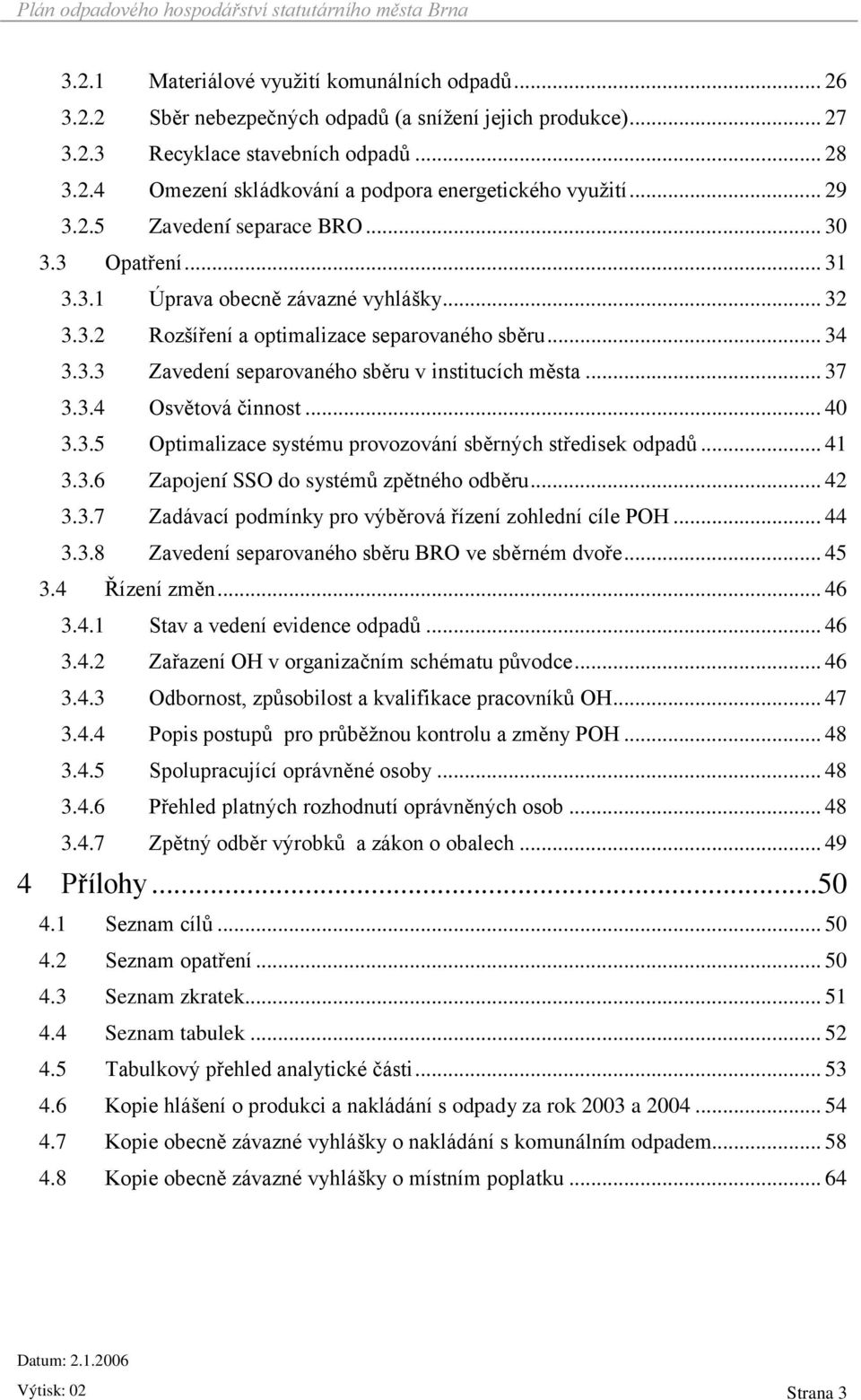 .. 37 3.3.4 Osvětová činnost... 40 3.3.5 Optimalizace systému provozování sběrných středisek odpadů... 41 3.3.6 Zapojení SSO do systémů zpětného odběru... 42 3.3.7 Zadávací podmínky pro výběrová řízení zohlední cíle POH.